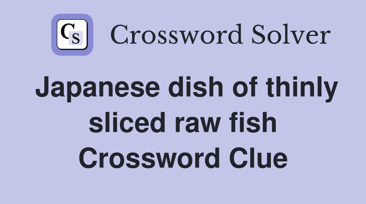 Japanese dish of thinly sliced raw fish - Crossword Clue Answers